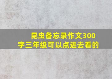 昆虫备忘录作文300字三年级可以点进去看的