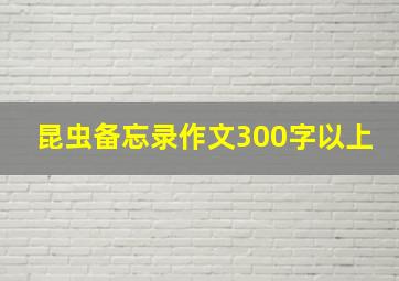 昆虫备忘录作文300字以上