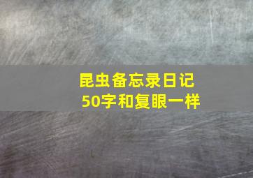 昆虫备忘录日记50字和复眼一样