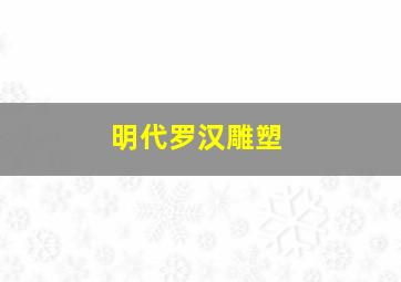 明代罗汉雕塑