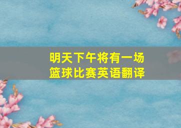 明天下午将有一场篮球比赛英语翻译