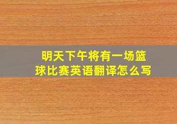 明天下午将有一场篮球比赛英语翻译怎么写