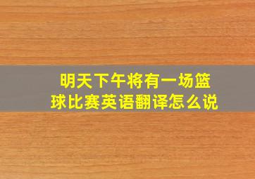 明天下午将有一场篮球比赛英语翻译怎么说