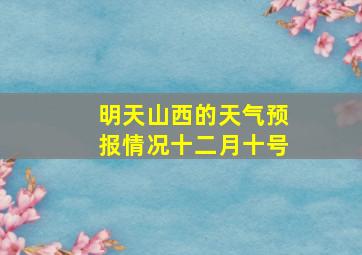 明天山西的天气预报情况十二月十号