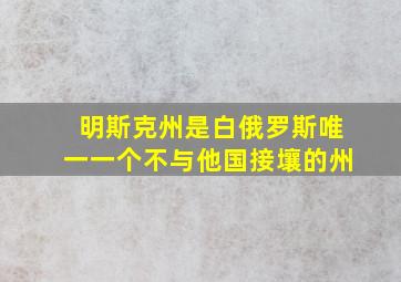 明斯克州是白俄罗斯唯一一个不与他国接壤的州