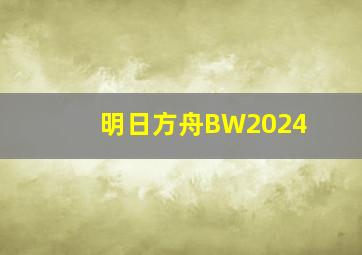 明日方舟BW2024