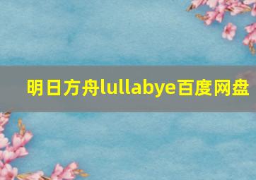 明日方舟lullabye百度网盘