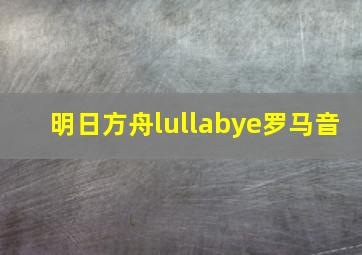 明日方舟lullabye罗马音