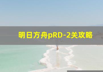 明日方舟pRD-2关攻略