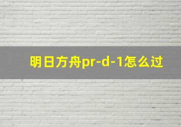 明日方舟pr-d-1怎么过