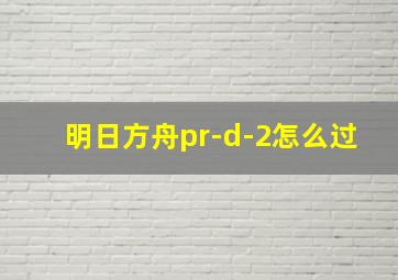 明日方舟pr-d-2怎么过