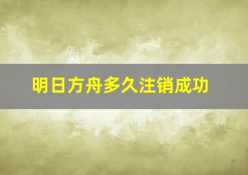 明日方舟多久注销成功