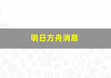 明日方舟消息