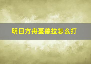 明日方舟蔓德拉怎么打