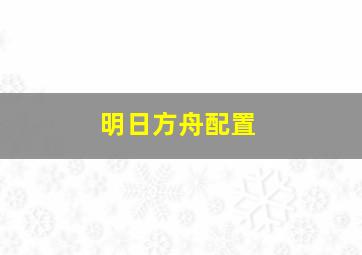 明日方舟配置