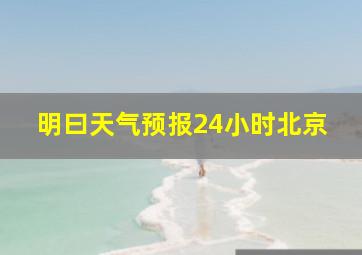 明曰天气预报24小时北京