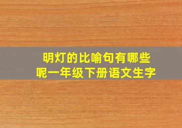 明灯的比喻句有哪些呢一年级下册语文生字