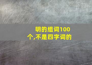 明的组词100个,不是四字词的