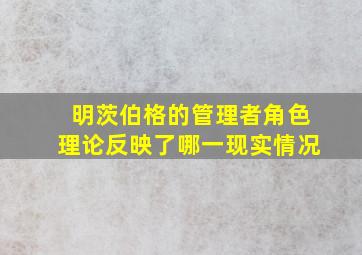 明茨伯格的管理者角色理论反映了哪一现实情况