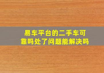 易车平台的二手车可靠吗处了问题能解决吗