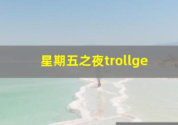 星期五之夜trollge