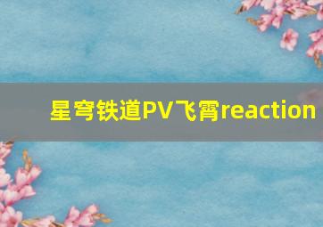 星穹铁道PV飞霄reaction