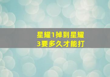 星耀1掉到星耀3要多久才能打