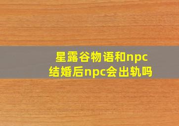 星露谷物语和npc结婚后npc会出轨吗