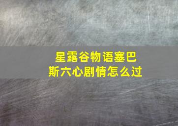 星露谷物语塞巴斯六心剧情怎么过