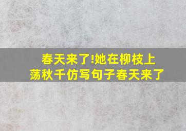 春天来了!她在柳枝上荡秋千仿写句子春天来了