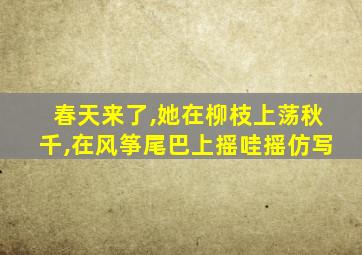 春天来了,她在柳枝上荡秋千,在风筝尾巴上摇哇摇仿写