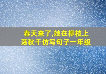 春天来了,她在柳枝上荡秋千仿写句子一年级