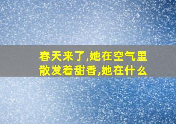 春天来了,她在空气里散发着甜香,她在什么