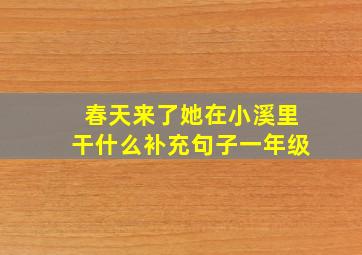 春天来了她在小溪里干什么补充句子一年级