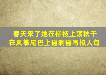 春天来了她在柳枝上荡秋千在风筝尾巴上摇啊摇写拟人句