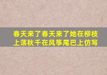 春天来了春天来了她在柳枝上荡秋千在风筝尾巴上仿写