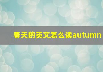 春天的英文怎么读autumn