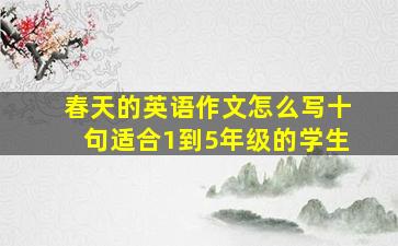 春天的英语作文怎么写十句适合1到5年级的学生