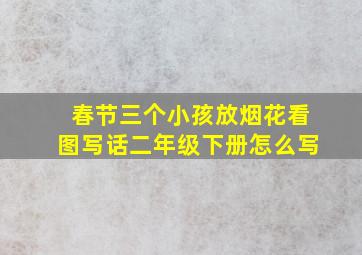 春节三个小孩放烟花看图写话二年级下册怎么写