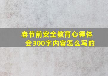 春节前安全教育心得体会300字内容怎么写的