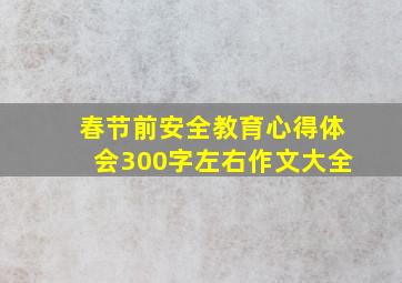 春节前安全教育心得体会300字左右作文大全