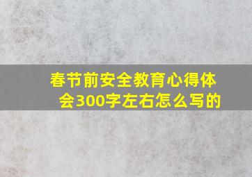 春节前安全教育心得体会300字左右怎么写的