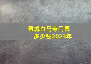 晋城白马寺门票多少钱2023年