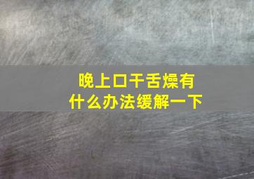 晚上口干舌燥有什么办法缓解一下