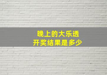 晚上的大乐透开奖结果是多少