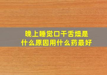 晚上睡觉口干舌燥是什么原因用什么药最好