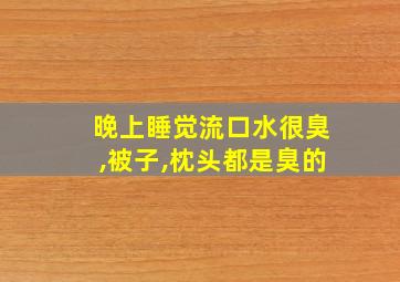 晚上睡觉流口水很臭,被子,枕头都是臭的