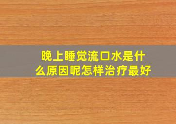 晚上睡觉流口水是什么原因呢怎样治疗最好