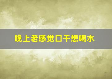 晚上老感觉口干想喝水