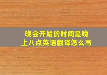 晚会开始的时间是晚上八点英语翻译怎么写